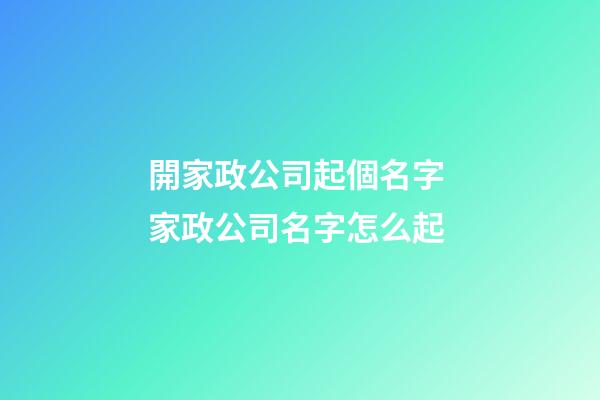 開家政公司起個名字 家政公司名字怎么起